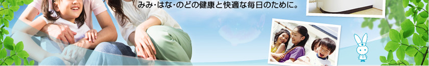 みみ・はな・のどの健康と快適な毎日のために。